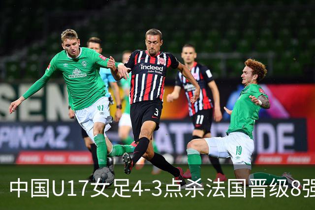中国U17女足4-3点杀法国晋级8强,牛子琪两度扑点+屡献神扑